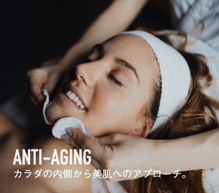 Anti-Aging 体の内側から美肌へのアプローチ。 Anti-Aging 体の内側から美肌へのアプローチ。